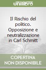 Il Rischio del politico. Opposizione e neutralizzazione in Carl Schmitt