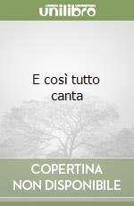E così tutto canta