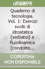 Quaderno di tecnologia. Vol. 1: Esercizi svolti di idrostatica (serbatoi) e fluodinamica (condotte idrauliche) libro