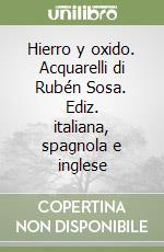 Hierro y oxido. Acquarelli di Rubén Sosa. Ediz. italiana, spagnola e inglese libro