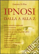 L'ipnosi dalla A alla Z. Ipnosi scientifica-tradizionale, ipnosi in medicina, ipnosi meccanica o digitale. Le tecniche ipnotiche dei grandi maestri... libro