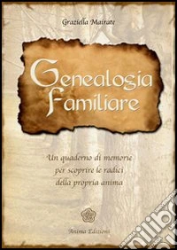 Genealogia familiare. Un quaderno di memorie per scoprire le radici della propria anima libro