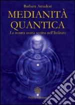 Medianità quantica. La nostra storia scritta nell'Infinito libro