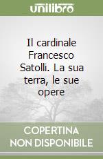 Il cardinale Francesco Satolli. La sua terra, le sue opere