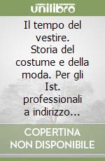 Il tempo del vestire. Storia del costume e della moda. Per gli Ist. professionali a indirizzo abbigliamento e moda, gli Ist. d'arte e il Liceo artistico (2)