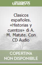 Clasicos españoles. «Historias y cuentos» di A. M. Matute. Con CD Audio libro