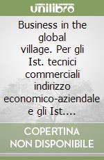 Business in the global village. Per gli Ist. tecnici commerciali indirizzo economico-aziendale e gli Ist. professionali per il commercio libro