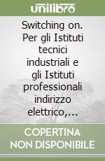 Switching on. Per gli Istituti tecnici industriali e gli Istituti professionali indirizzo elettrico, elettronico e telecomunicazioni libro