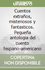 Cuentos extraños, misteriosos y fantasticos. Pequeña antologia del cuento hispano-americano libro