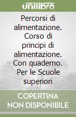 Percorsi di alimentazione. Corso di principi di alimentazione. Con quaderno. Per le Scuole superiori libro