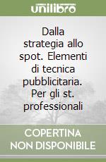 Dalla strategia allo spot. Elementi di tecnica pubblicitaria. Per gli st. professionali libro