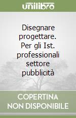 Disegnare progettare. Per gli Ist. professionali settore pubblicità libro