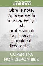 Oltre le note. Apprendere la musica. Per gli Ist. professionali per i servizi sociali e il liceo delle scienze sociali