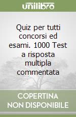 Quiz per tutti concorsi ed esami. 1000 Test a risposta multipla commentata libro