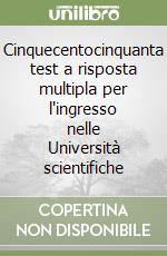 Cinquecentocinquanta test a risposta multipla per l'ingresso nelle Università scientifiche libro