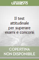 Il test attitudinale per superare esami e concorsi libro