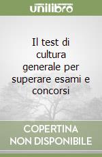 Il test di cultura generale per superare esami e concorsi libro