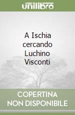 A Ischia cercando Luchino Visconti