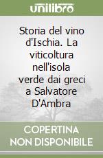 Storia del vino d'Ischia. La viticoltura nell'isola verde dai greci a Salvatore D'Ambra libro