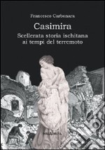 Casimira. Scellerata storia ischitana ai tempi del terremoto libro