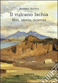 Il vulcano Ischia. Miti, storia, scienza
