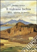 Il vulcano Ischia. Miti, storia, scienza libro