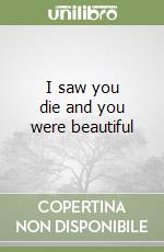 I saw you die and you were beautiful libro