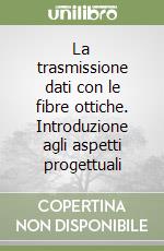 La trasmissione dati con le fibre ottiche. Introduzione agli aspetti progettuali libro