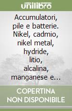 Accumulatori, pile e batterie. Nikel, cadmio, nikel metal, hydride, litio, alcalina, manganese e piombo ermetico libro