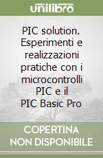 PIC solution. Esperimenti e realizzazioni pratiche con i microcontrolli PIC e il PIC Basic Pro