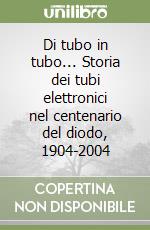 Di tubo in tubo... Storia dei tubi elettronici nel centenario del diodo, 1904-2004 libro