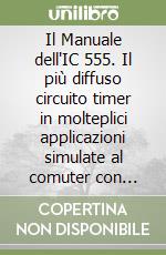 Il Manuale dell'IC 555. Il più diffuso circuito timer in molteplici applicazioni simulate al comuter con spice libro