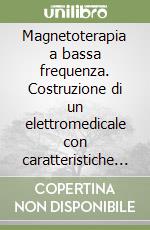 Magnetoterapia a bassa frequenza. Costruzione di un elettromedicale con caratteristiche professionali alla portata di tutti. Con floppy disk libro