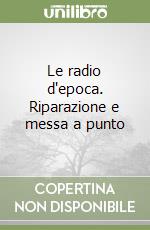 Le radio d'epoca. Riparazione e messa a punto libro