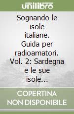 Sognando le isole italiane. Guida per radioamatori. Vol. 2: Sardegna e le sue isole minori-Liguria e le sue isole libro