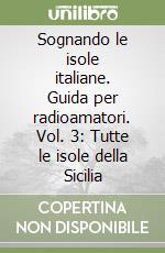 Sognando le isole italiane. Guida per radioamatori. Vol. 3: Tutte le isole della Sicilia libro