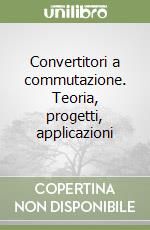 Convertitori a commutazione. Teoria, progetti, applicazioni libro