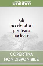 Gli acceleratori per fisica nucleare libro