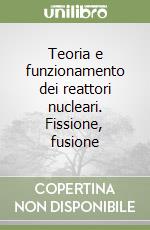 Teoria e funzionamento dei reattori nucleari. Fissione, fusione libro