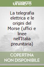 La telegrafia elettrica e le origini del Morse (uffici e linee nell'Italia preunitaria) libro