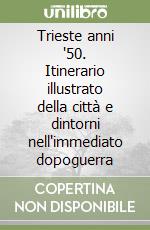 Trieste anni '50. Itinerario illustrato della città e dintorni nell'immediato dopoguerra libro
