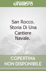 San Rocco. Storia Di Una Cantiere Navale. libro