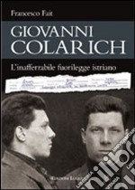 Giovanni Colarich. L'inafferrabile fuorilegge istriano libro