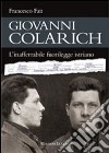 Giovanni Colarich. L'inafferrabile fuorilegge istriano libro