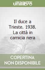 Il duce a Trieste. 1938. La città in camicia nera