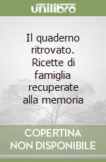 Il quaderno ritrovato. Ricette di famiglia recuperate alla memoria libro