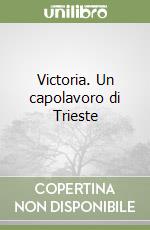 Victoria. Un capolavoro di Trieste libro