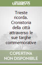 Trieste ricorda. Cronistoria della città attraverso le sue targhe commemorative libro