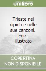 Trieste nei dipinti e nelle sue canzoni. Ediz. illustrata libro