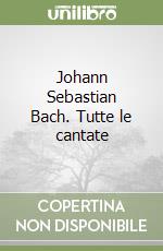 Johann Sebastian Bach. Tutte le cantate